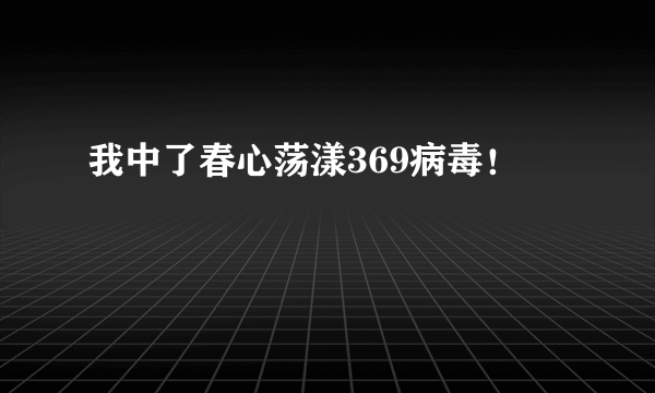 我中了春心荡漾369病毒！