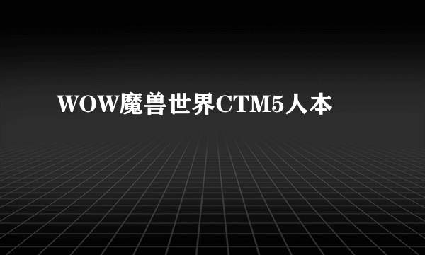 WOW魔兽世界CTM5人本