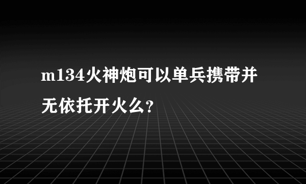 m134火神炮可以单兵携带并无依托开火么？