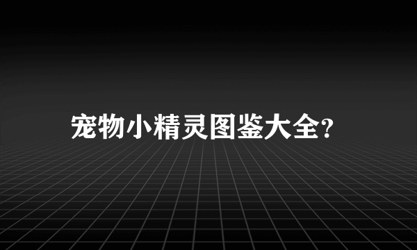 宠物小精灵图鉴大全？