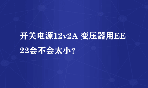 开关电源12v2A 变压器用EE22会不会太小？