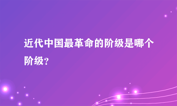 近代中国最革命的阶级是哪个阶级？