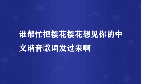 谁帮忙把樱花樱花想见你的中文谐音歌词发过来啊