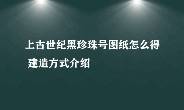 上古世纪黑珍珠号图纸怎么得 建造方式介绍