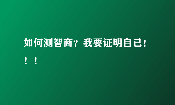 如何测智商？我要证明自己！！！