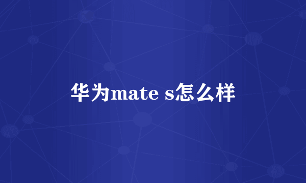 华为mate s怎么样