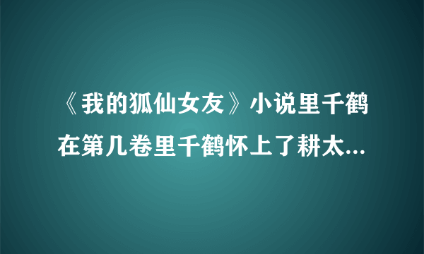 《我的狐仙女友》小说里千鹤在第几卷里千鹤怀上了耕太的孩子且生了