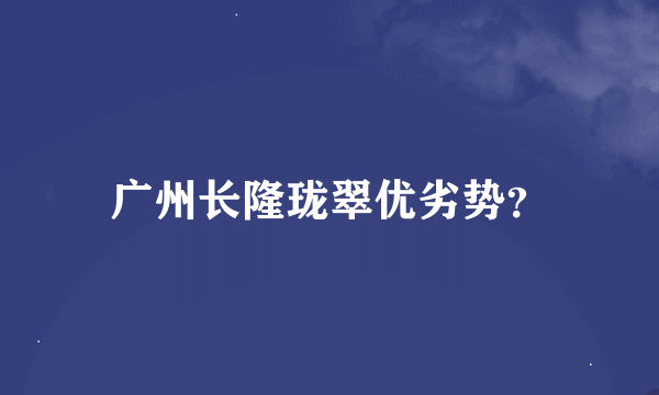 广州长隆珑翠优劣势？