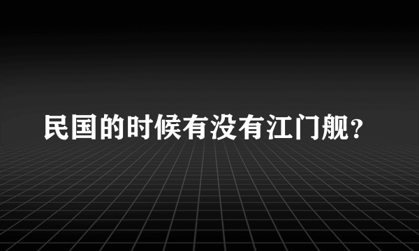 民国的时候有没有江门舰？