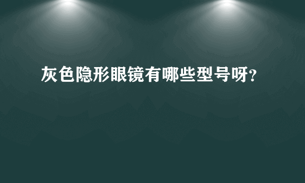 灰色隐形眼镜有哪些型号呀？