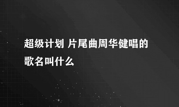 超级计划 片尾曲周华健唱的歌名叫什么