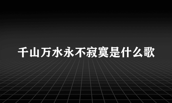 千山万水永不寂寞是什么歌