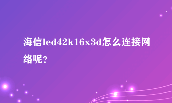 海信led42k16x3d怎么连接网络呢？