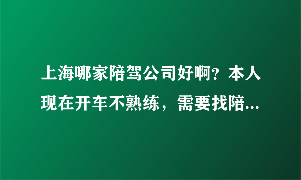 上海哪家陪驾公司好啊？本人现在开车不熟练，需要找陪驾练练车！