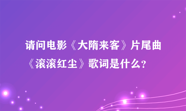 请问电影《大隋来客》片尾曲《滚滚红尘》歌词是什么？