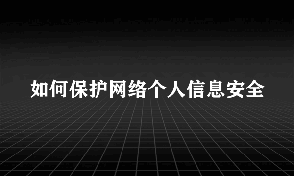 如何保护网络个人信息安全