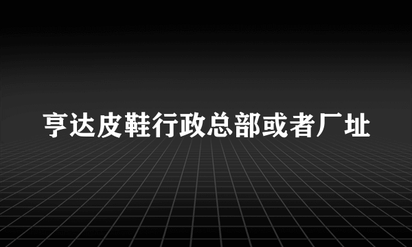 亨达皮鞋行政总部或者厂址