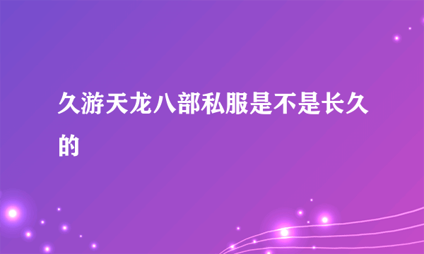 久游天龙八部私服是不是长久的