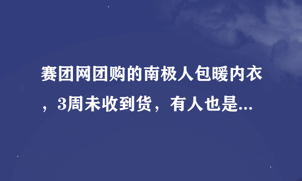 赛团网团购的南极人包暖内衣，3周未收到货，有人也是这个情况吗？谁收到过？