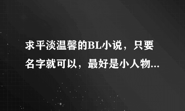 求平淡温馨的BL小说，只要名字就可以，最好是小人物的故事，例如媳妇难当，偷个警察带回家的 谢谢了