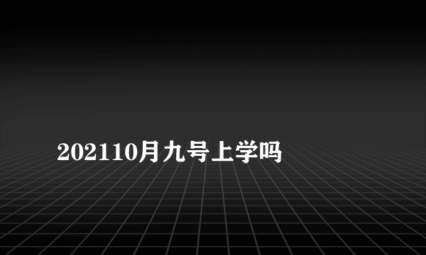 
202110月九号上学吗

