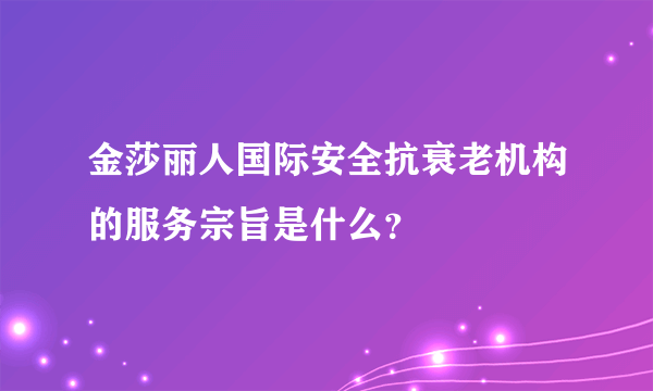 金莎丽人国际安全抗衰老机构的服务宗旨是什么？