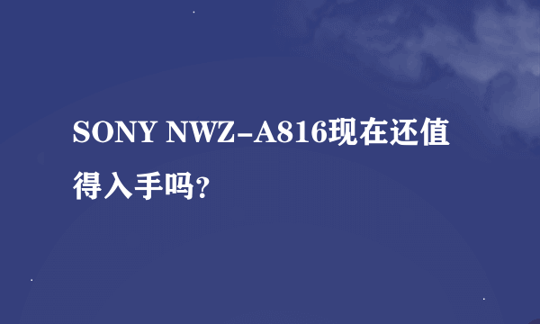 SONY NWZ-A816现在还值得入手吗？