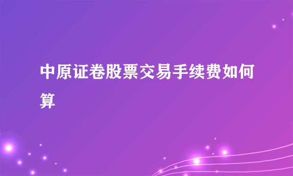 中原证卷股票交易手续费如何算