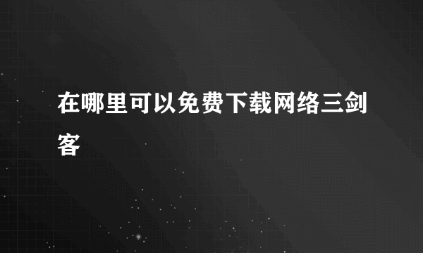 在哪里可以免费下载网络三剑客