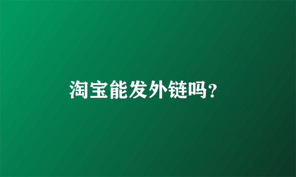 淘宝能发外链吗？