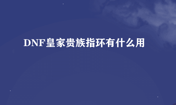 DNF皇家贵族指环有什么用