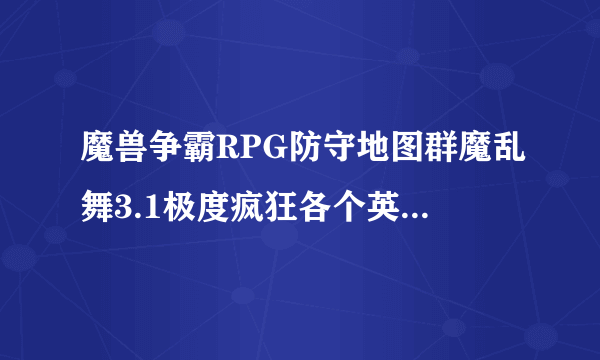 魔兽争霸RPG防守地图群魔乱舞3.1极度疯狂各个英雄怎么二转？