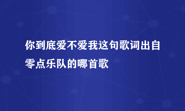 你到底爱不爱我这句歌词出自零点乐队的哪首歌