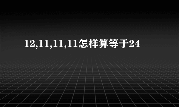 12,11,11,11怎样算等于24