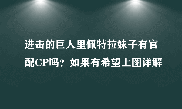 进击的巨人里佩特拉妹子有官配CP吗？如果有希望上图详解