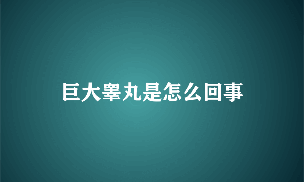 巨大睾丸是怎么回事