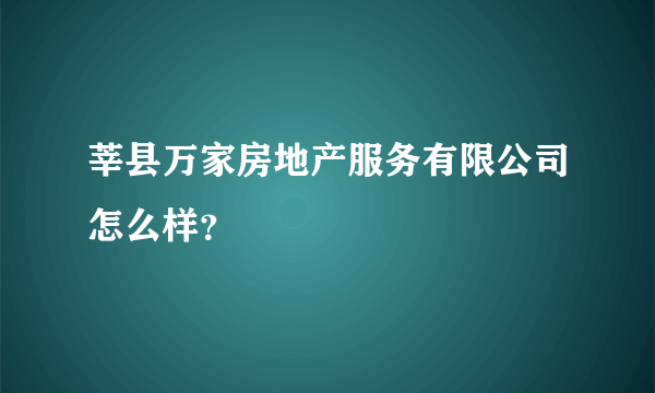 莘县万家房地产服务有限公司怎么样？