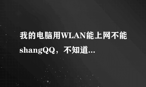 我的电脑用WLAN能上网不能shangQQ，不知道怎么回事，我用的W7，QQ重新下载安装也不行，希望那个高手能指