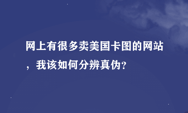 网上有很多卖美国卡图的网站，我该如何分辨真伪？