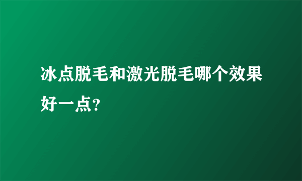 冰点脱毛和激光脱毛哪个效果好一点？