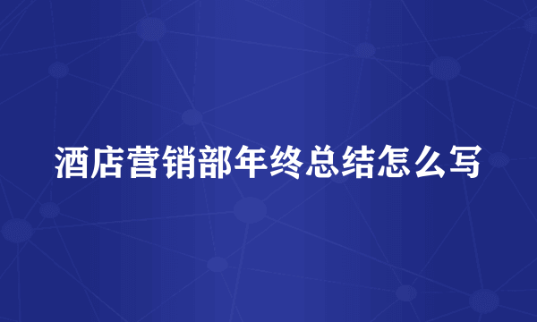 酒店营销部年终总结怎么写