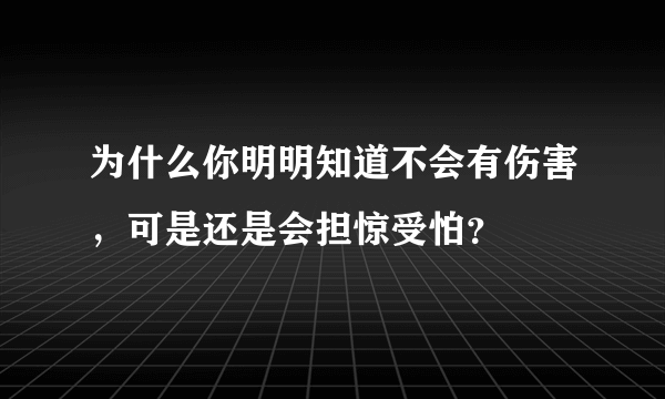 为什么你明明知道不会有伤害，可是还是会担惊受怕？