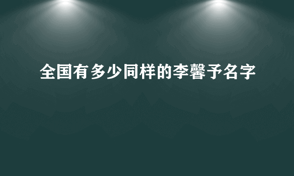 全国有多少同样的李馨予名字