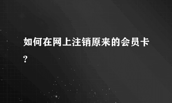 如何在网上注销原来的会员卡?