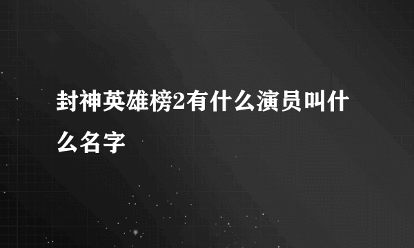 封神英雄榜2有什么演员叫什么名字