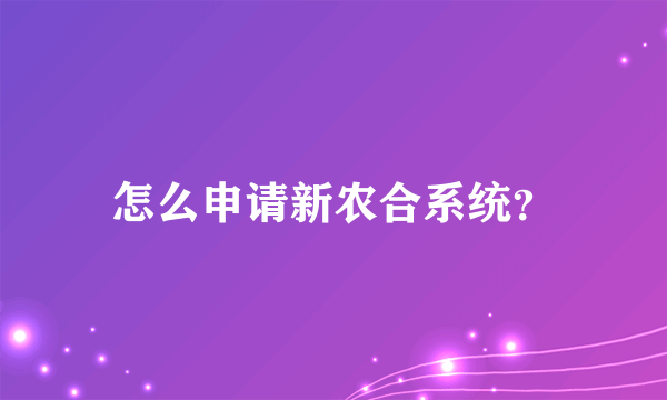 怎么申请新农合系统？