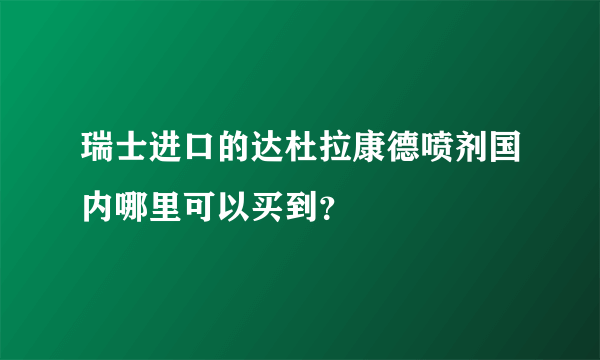 瑞士进口的达杜拉康德喷剂国内哪里可以买到？