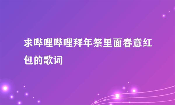 求哔哩哔哩拜年祭里面春意红包的歌词