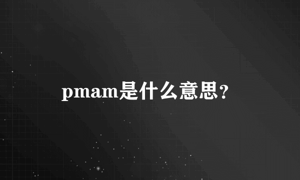 pmam是什么意思？