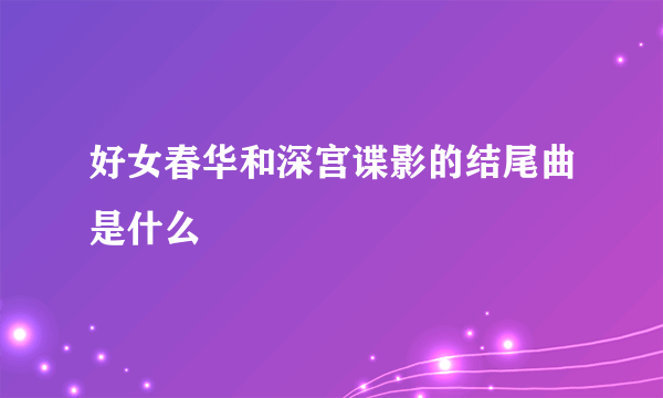 好女春华和深宫谍影的结尾曲是什么